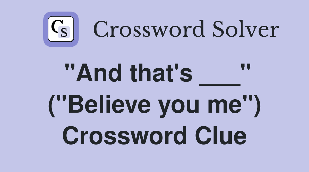 "And that's ___" ("Believe you me") Crossword Clue