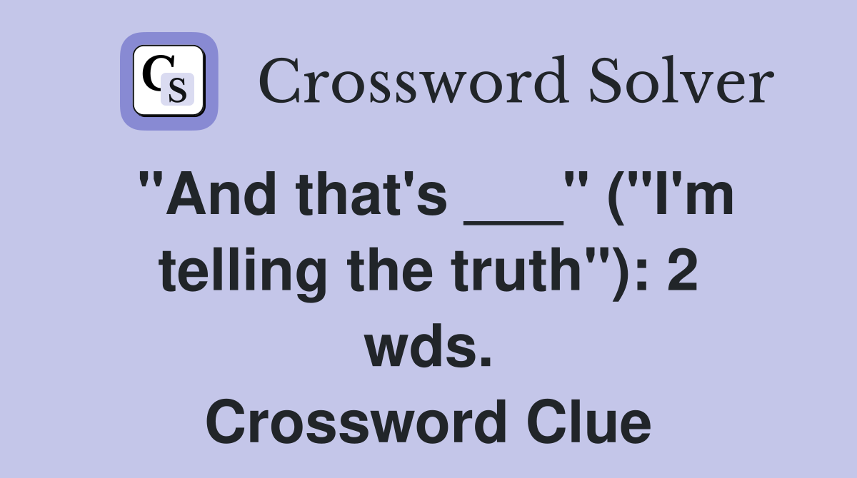 "And that's ___" ("I'm telling the truth"): 2 wds. Crossword Clue