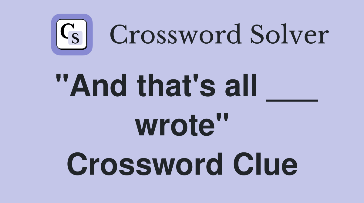 "And that's all ___ wrote" Crossword Clue