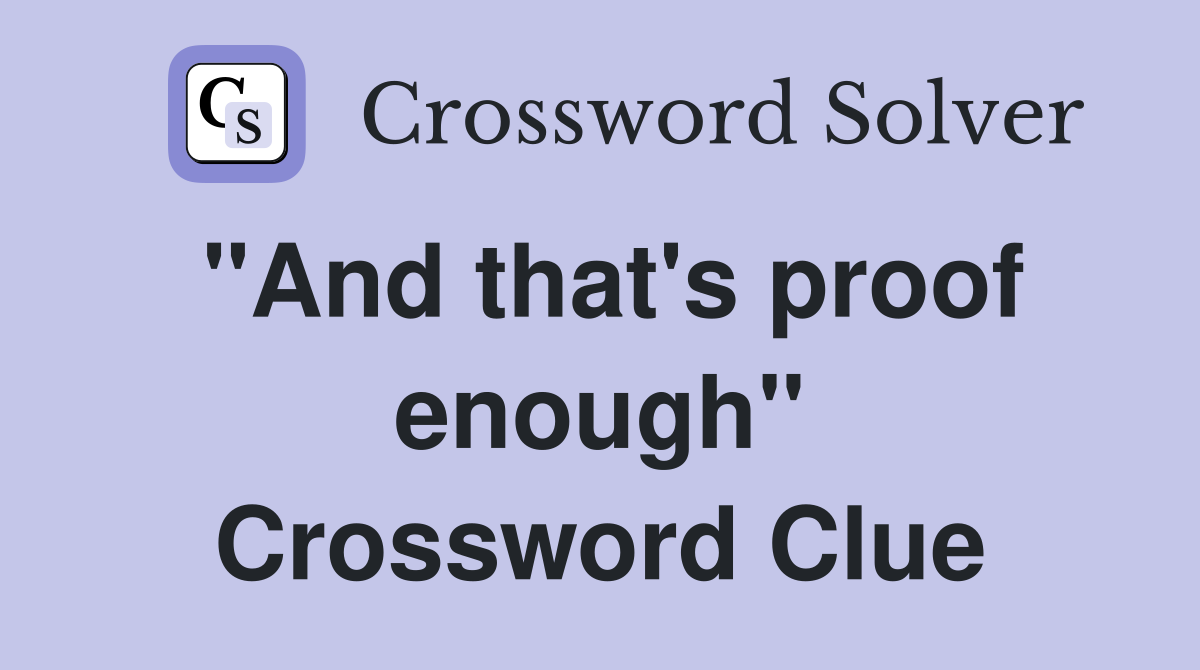"And that's proof enough" Crossword Clue