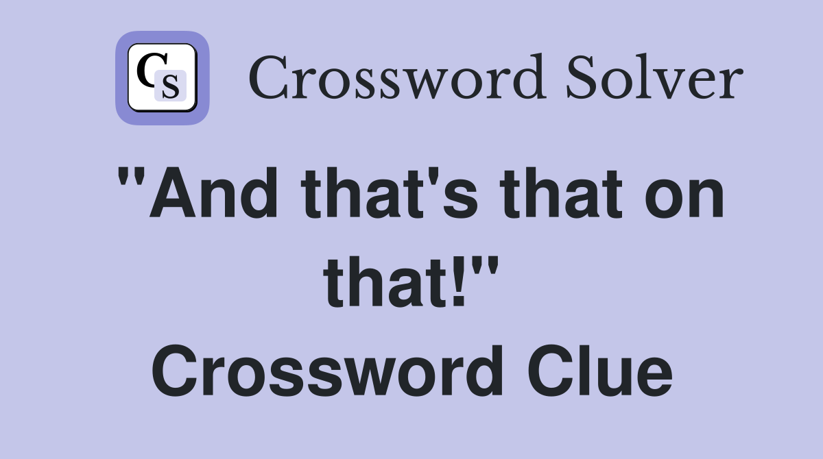 "And that's that on that!" Crossword Clue