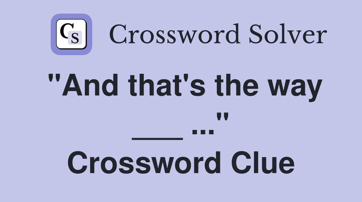 "And that's the way ___ ..." Crossword Clue