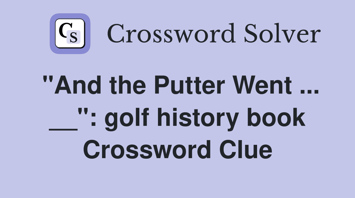 "And the Putter Went ... __": golf history book Crossword Clue
