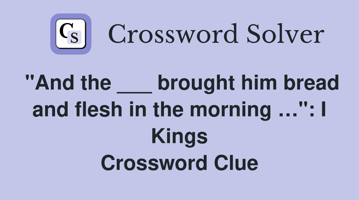 "And the ___ brought him bread and flesh in the morning …": I Kings Crossword Clue