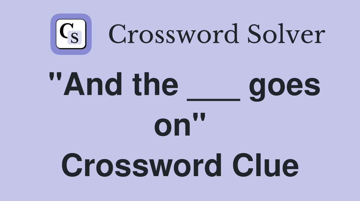 "And the ___ goes on" Crossword Clue