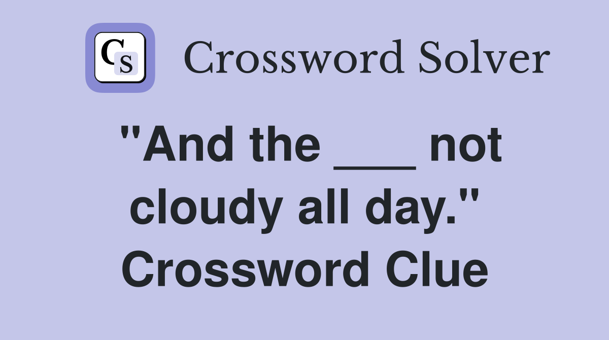 "And the ___ not cloudy all day." Crossword Clue