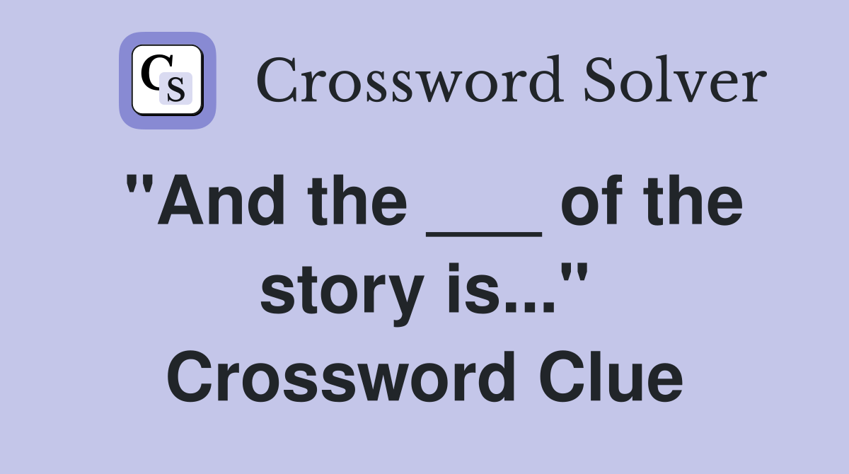 "And the ___ of the story is..." Crossword Clue