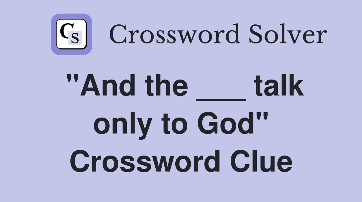 "And the ___ talk only to God" Crossword Clue
