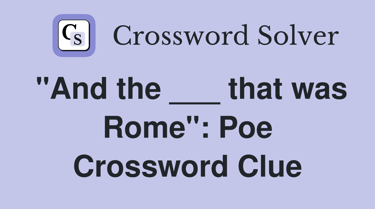 "And the ___ that was Rome": Poe Crossword Clue