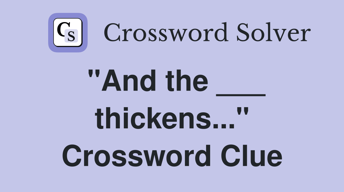 "And the ___ thickens..." Crossword Clue