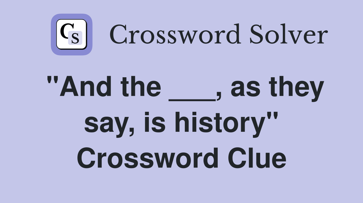 "And the ___, as they say, is history" Crossword Clue