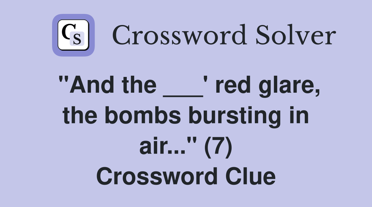 "And the ___' red glare, the bombs bursting in air..." (7) Crossword Clue