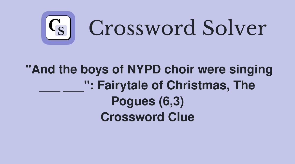 "And the boys of NYPD choir were singing ___ ___": Fairytale of Christmas, The Pogues (6,3) Crossword Clue