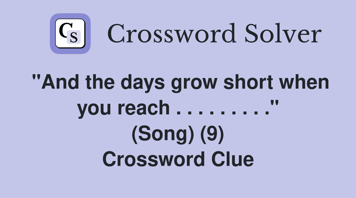 "And the days grow short when you reach . . . . . . . . ." (Song) (9) Crossword Clue