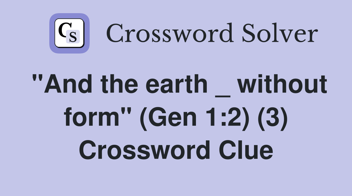 "And the earth _ without form" (Gen 1:2) (3) Crossword Clue