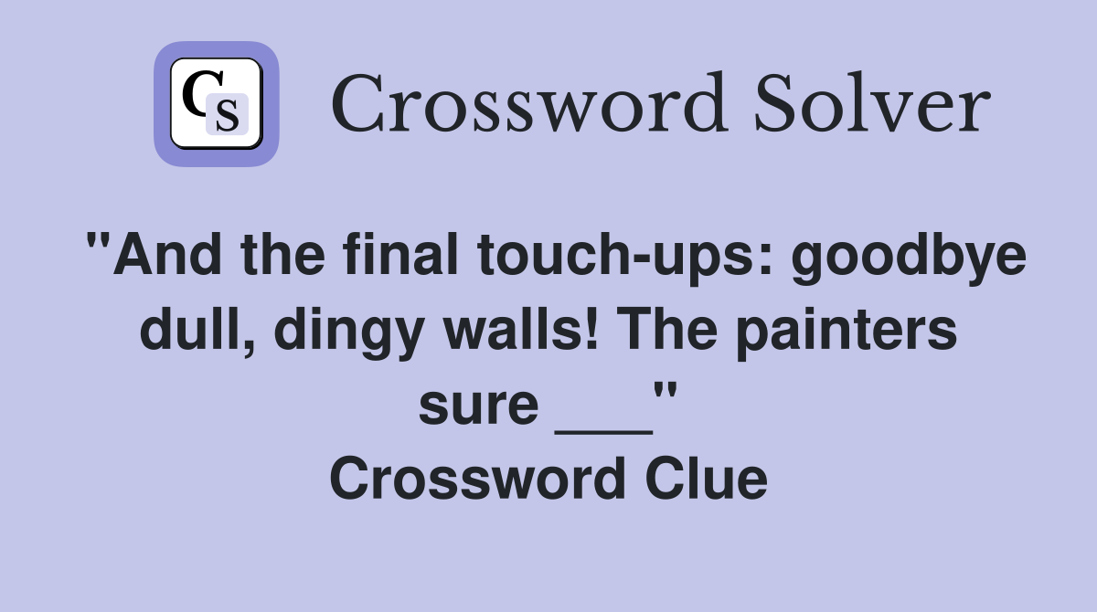 "And the final touch-ups: goodbye dull, dingy walls! The painters sure ___" Crossword Clue