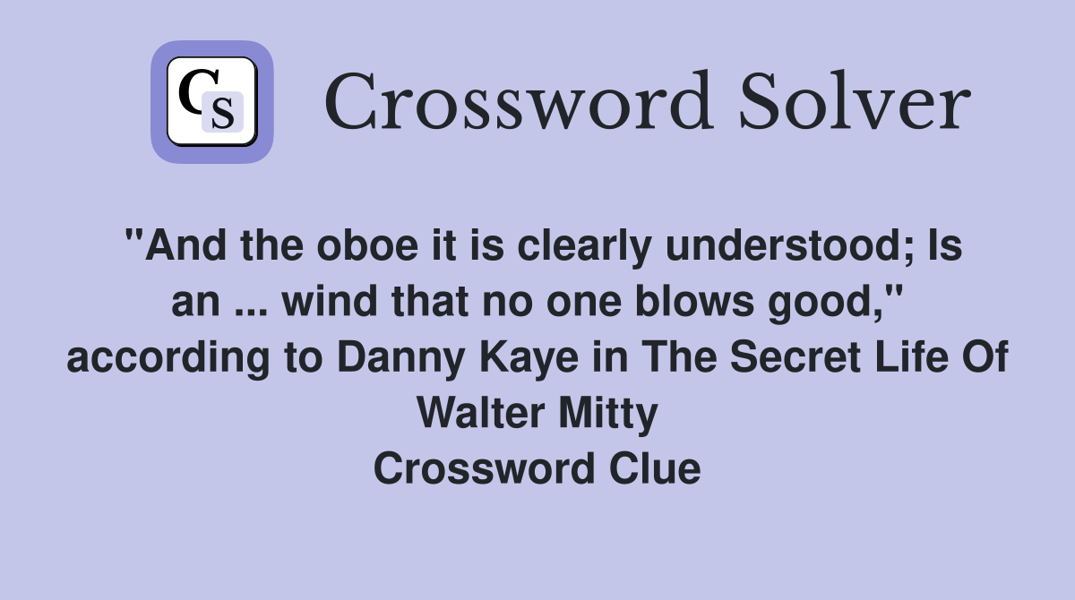 "And the oboe it is clearly understood; Is an ... wind that no one blows good," according to Danny Kaye in The Secret Life Of Walter Mitty Crossword Clue