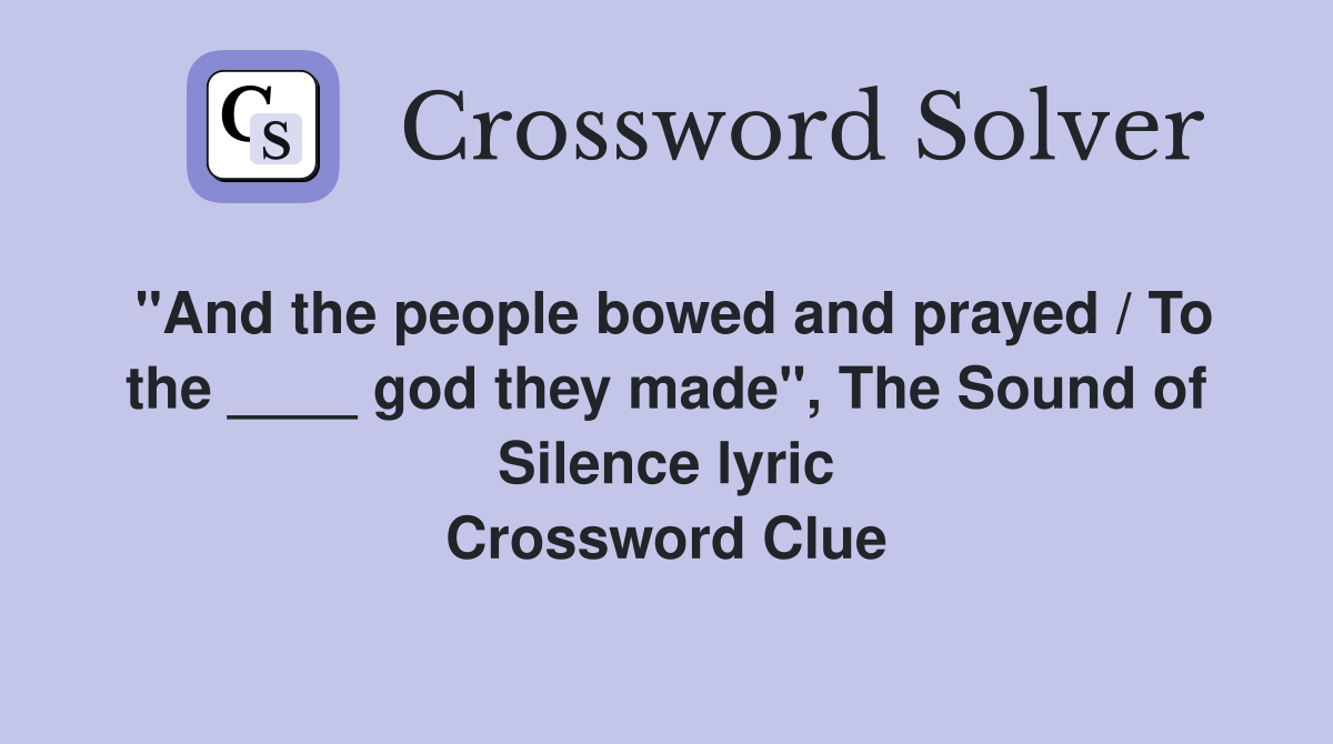 "And the people bowed and prayed / To the ____ god they made", The Sound of Silence lyric Crossword Clue