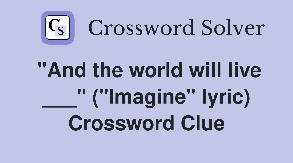 "And the world will live ___" ("Imagine" lyric) Crossword Clue