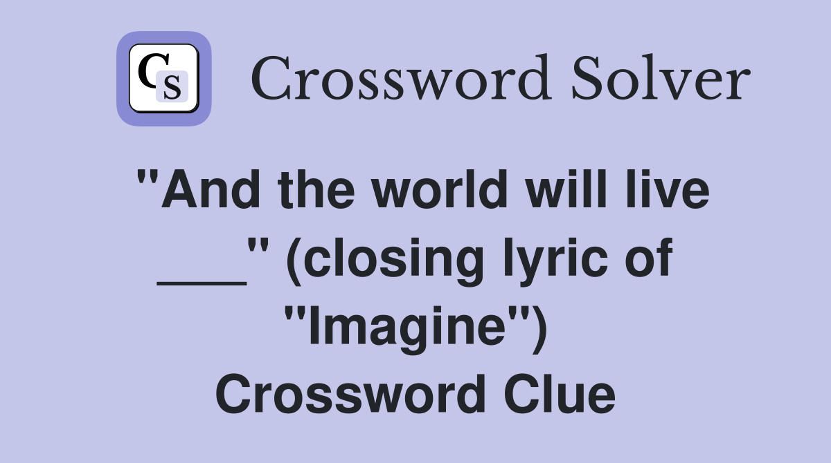 "And the world will live ___" (closing lyric of "Imagine") Crossword Clue