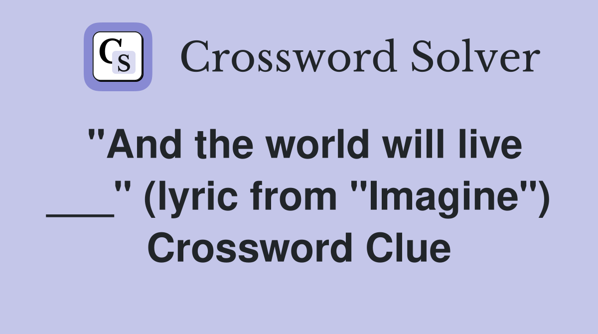 "And the world will live ___" (lyric from "Imagine") Crossword Clue