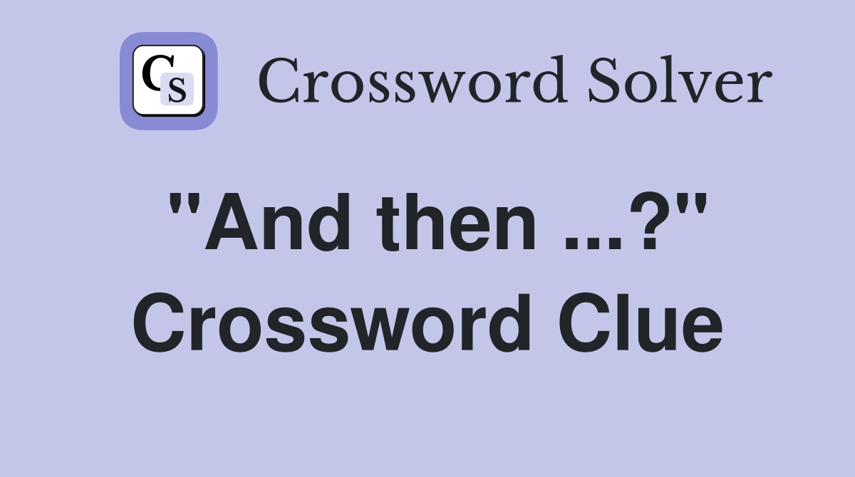 "And then ...?" Crossword Clue
