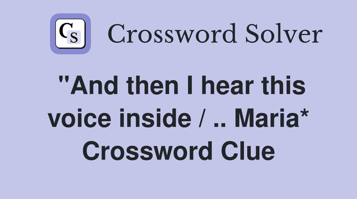 "And then I hear this voice inside / .. Maria* Crossword Clue