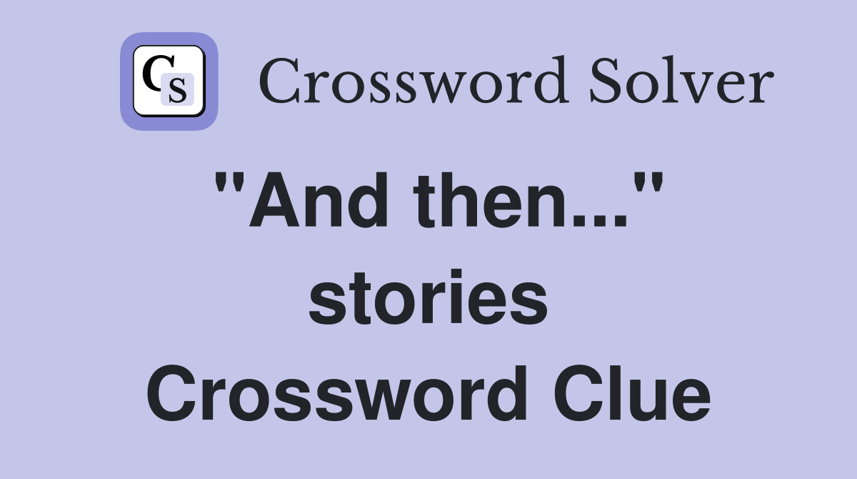 "And then..." stories Crossword Clue