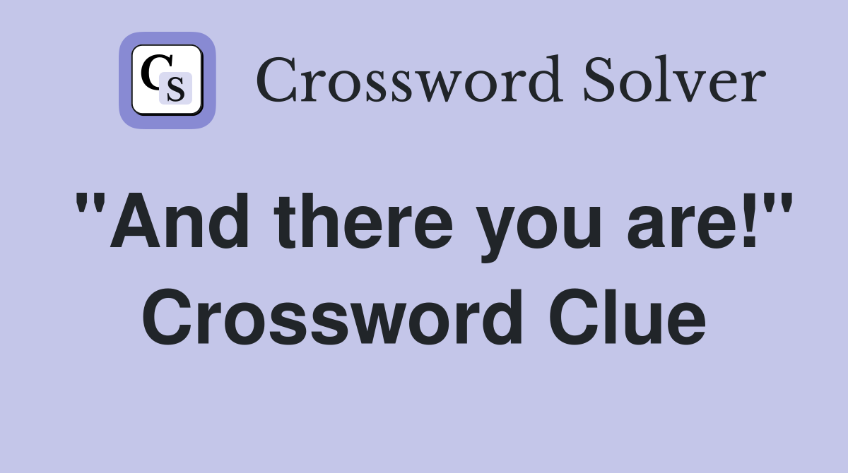 "And there you are!" Crossword Clue