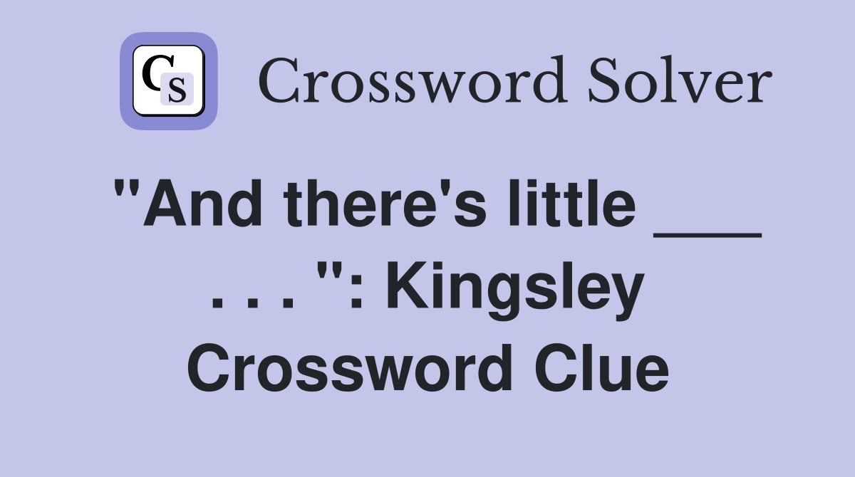 "And there's little ___ . . . ": Kingsley Crossword Clue