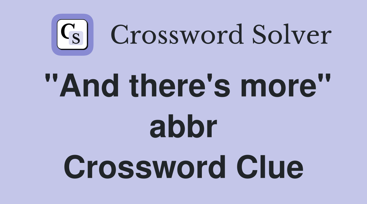 "And there's more" abbr Crossword Clue