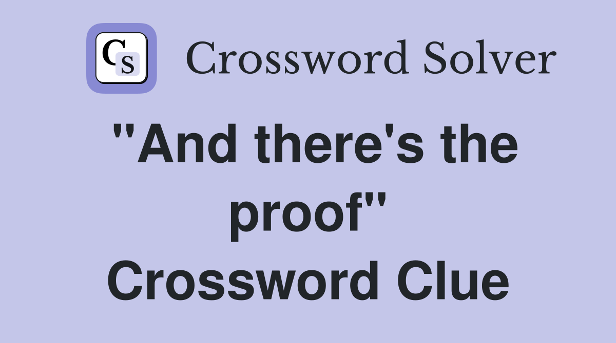 "And there's the proof" Crossword Clue