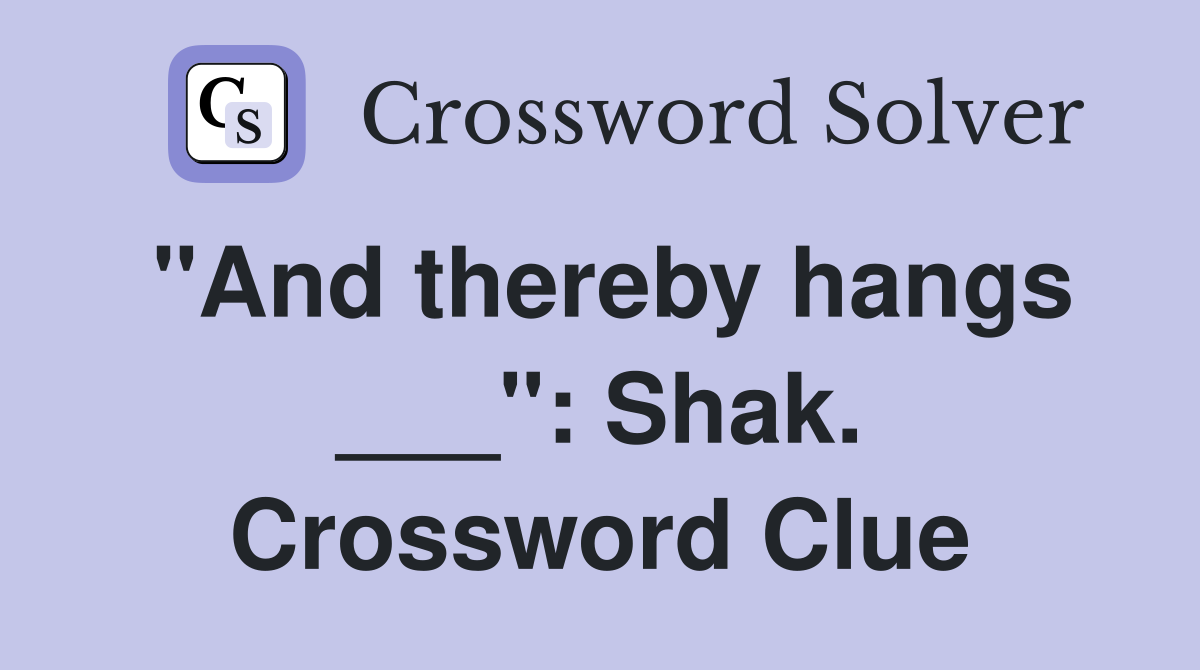 "And thereby hangs ___": Shak. Crossword Clue