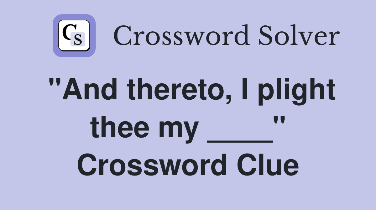 "And thereto, I plight thee my ____" Crossword Clue