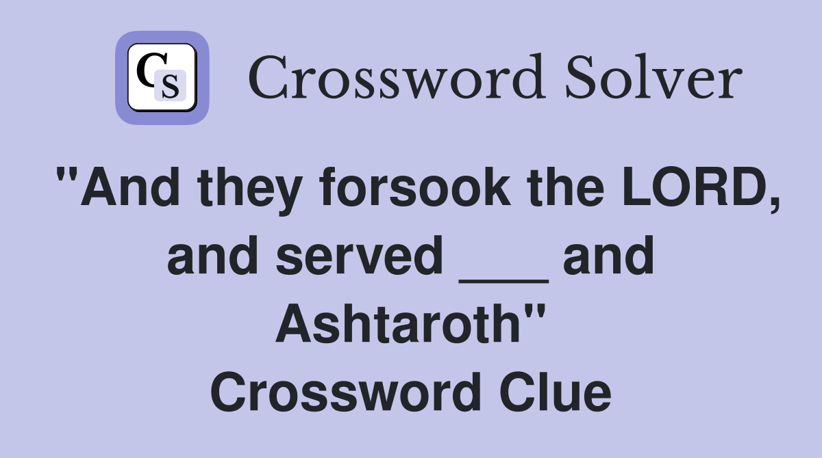 "And they forsook the LORD, and served ___ and Ashtaroth" Crossword Clue