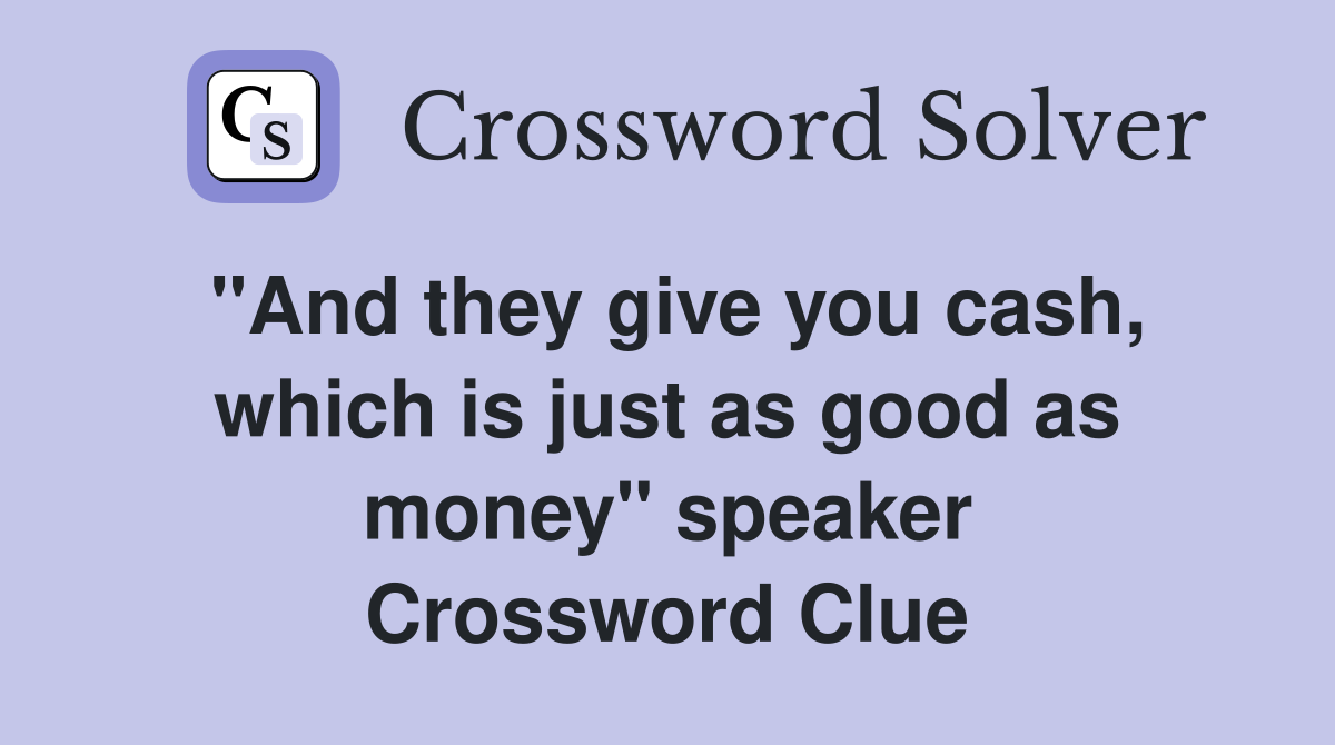 "And they give you cash, which is just as good as money" speaker Crossword Clue