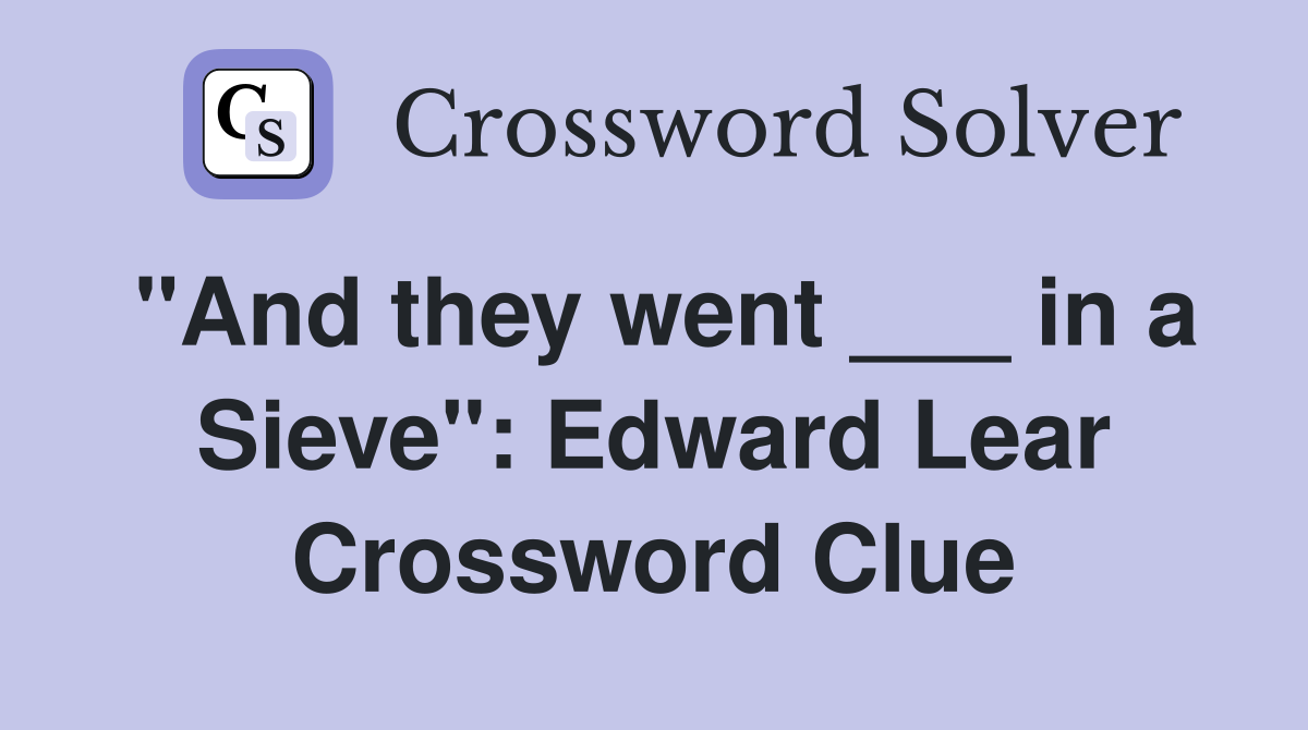 "And they went ___ in a Sieve": Edward Lear Crossword Clue