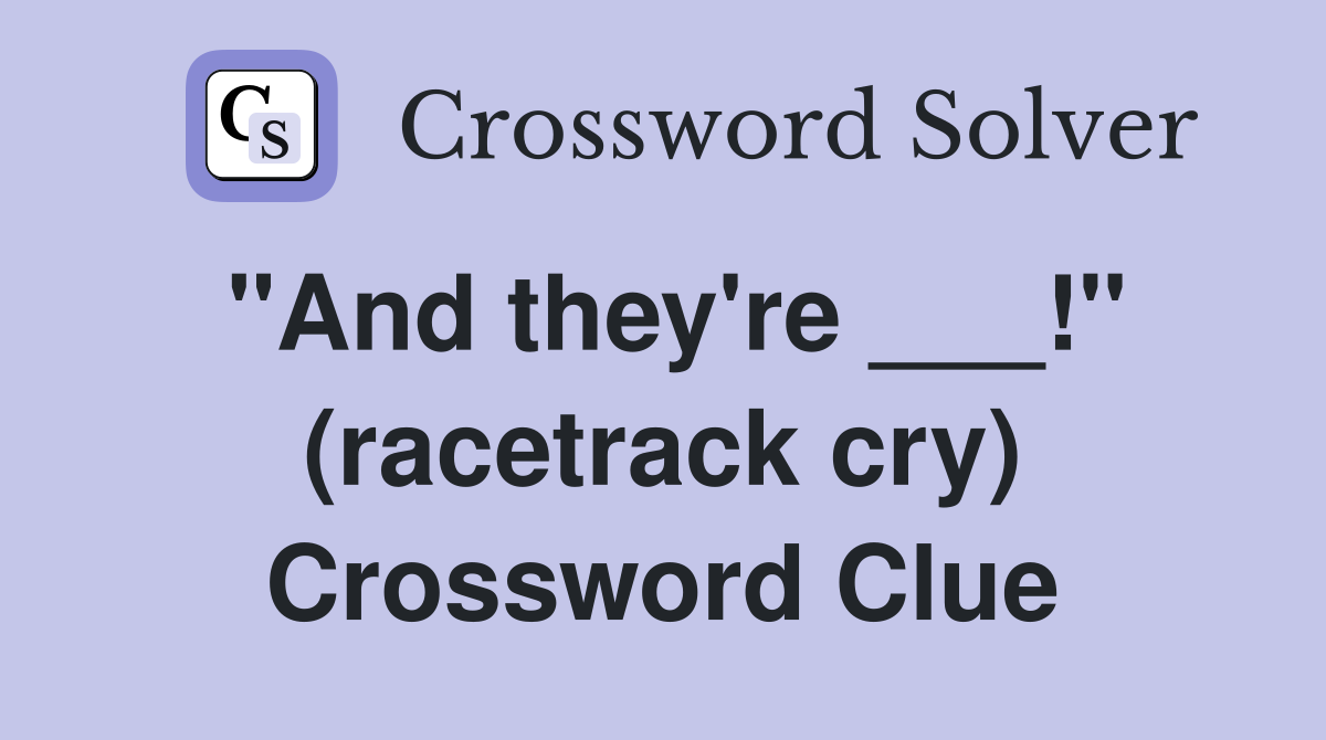 "And they're ___!" (racetrack cry) Crossword Clue