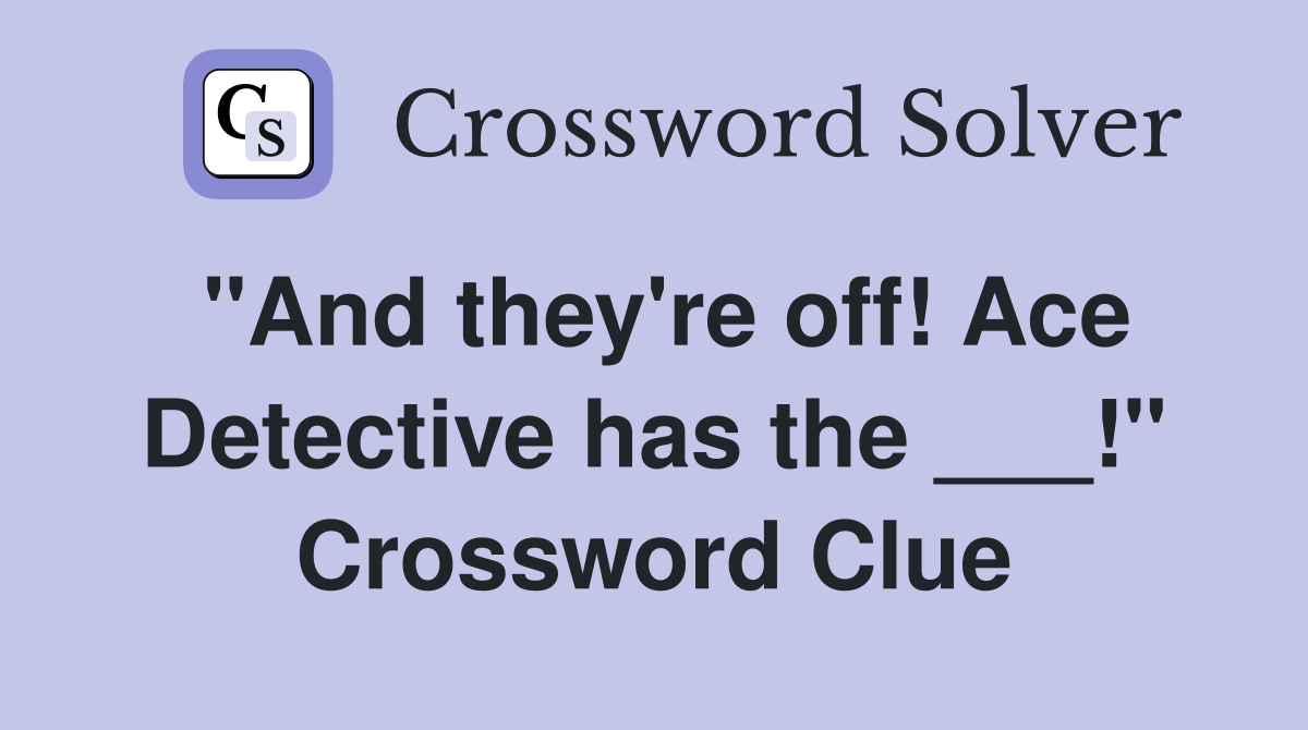 "And they're off! Ace Detective has the ___!" Crossword Clue