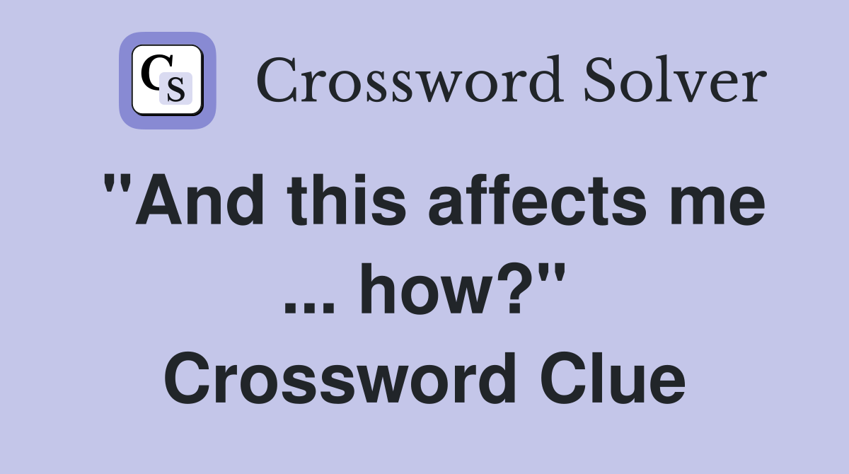 "And this affects me ... how?" Crossword Clue