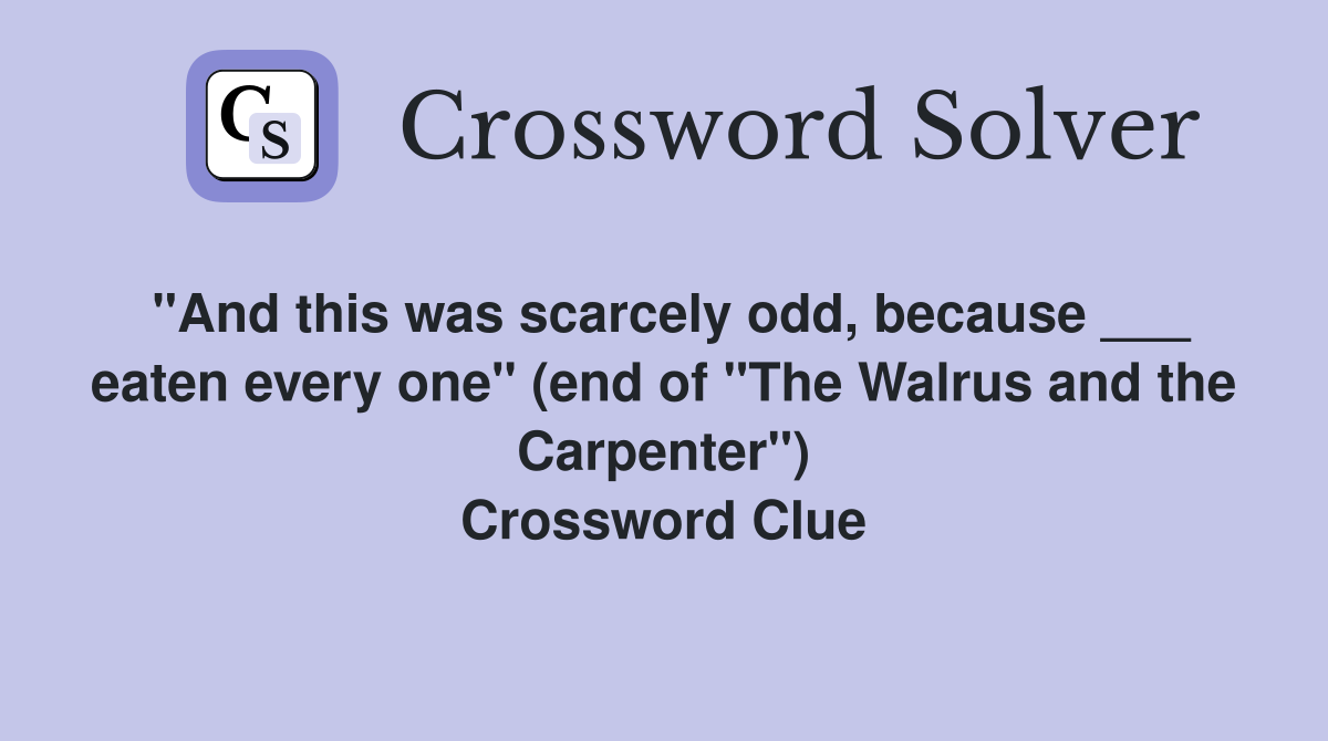 "And this was scarcely odd, because ___ eaten every one" (end of "The Walrus and the Carpenter") Crossword Clue