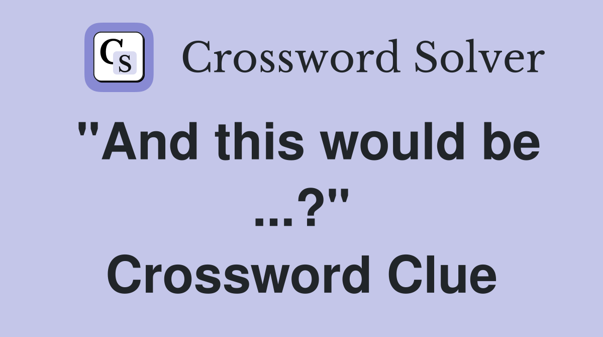 "And this would be ...?" Crossword Clue