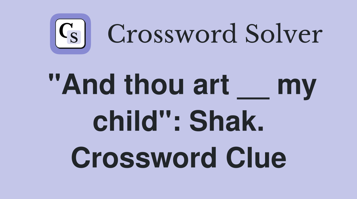 "And thou art __ my child": Shak. Crossword Clue