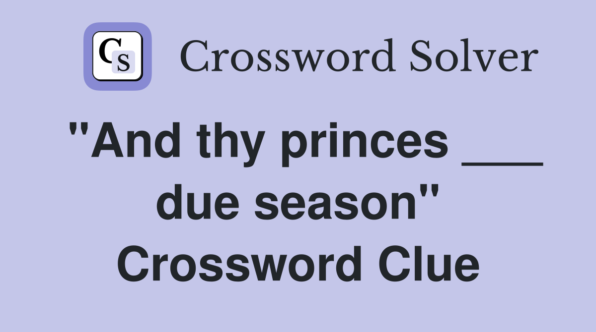 "And thy princes ___ due season" Crossword Clue