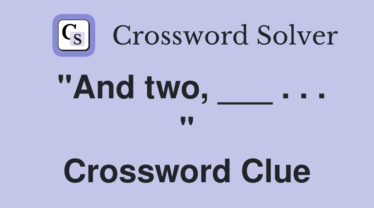 "And two, ___ . . . " Crossword Clue