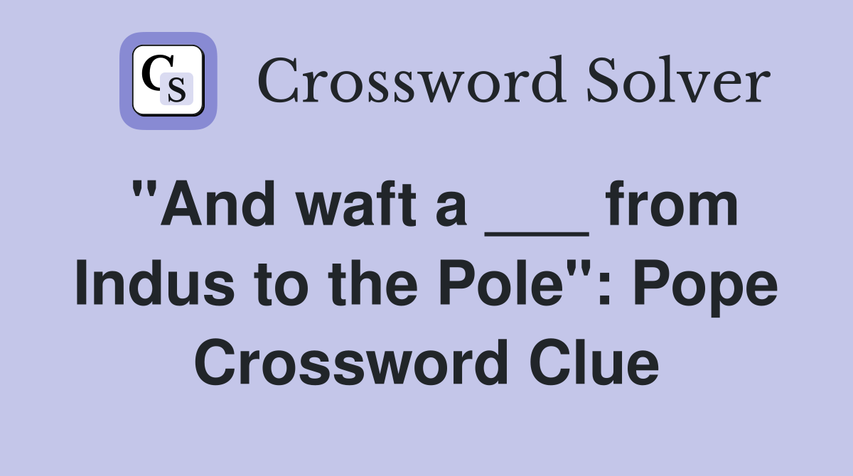 "And waft a ___ from Indus to the Pole": Pope Crossword Clue