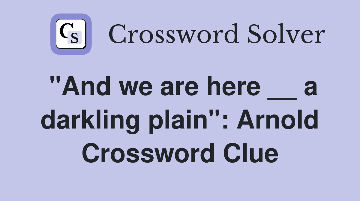 "And we are here __ a darkling plain": Arnold Crossword Clue