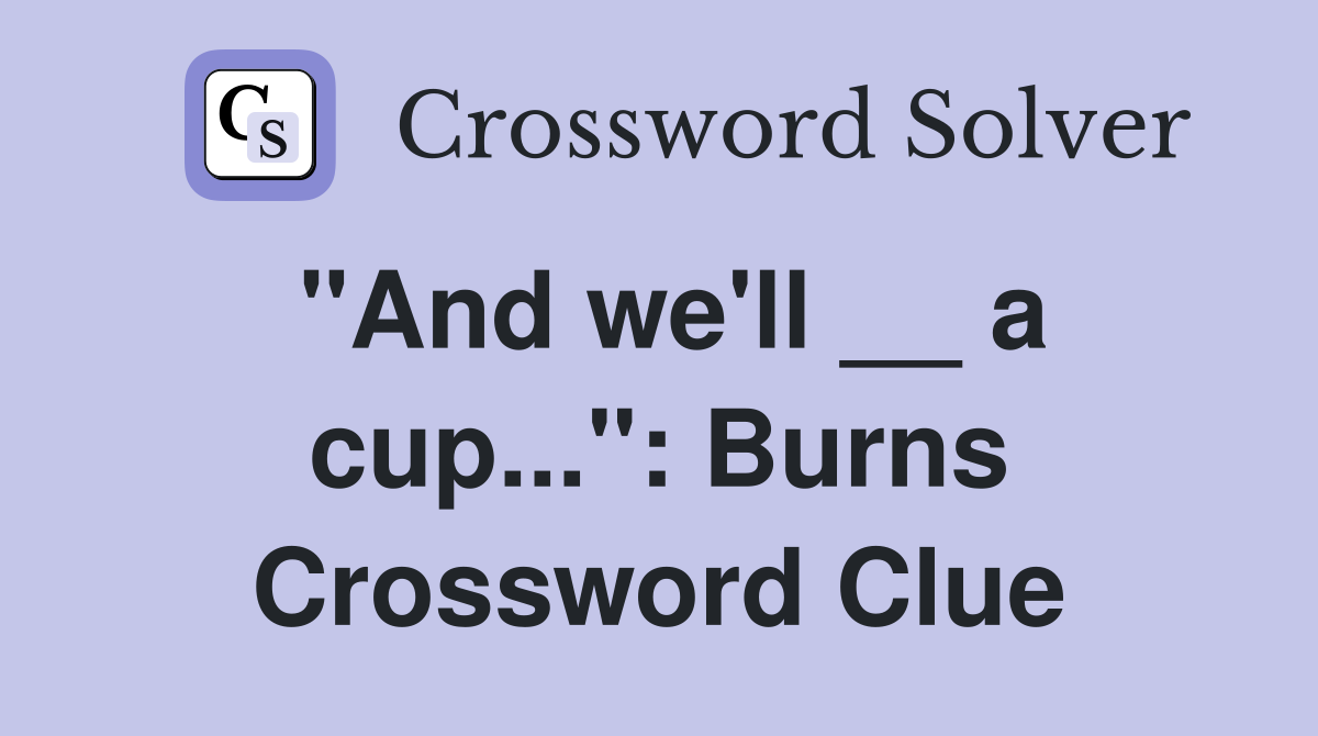 "And we'll __ a cup...": Burns Crossword Clue