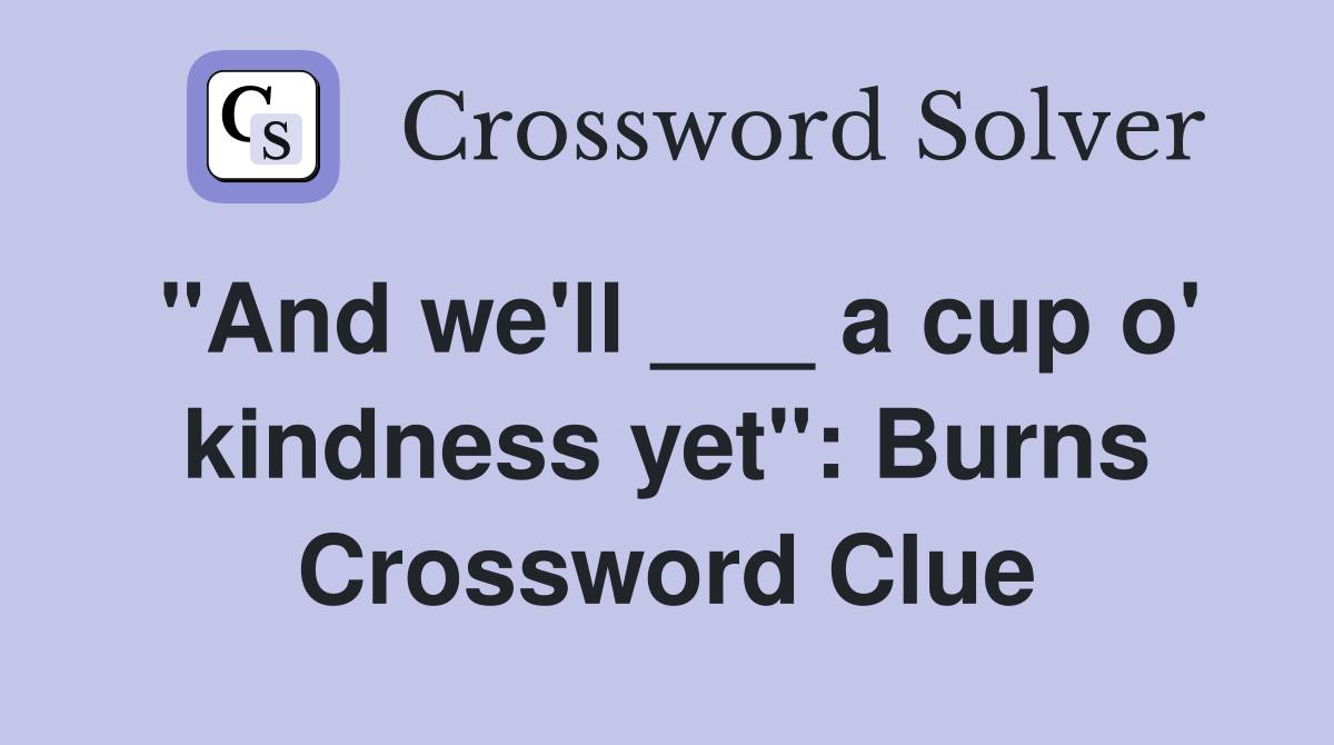 "And we'll ___ a cup o' kindness yet": Burns Crossword Clue