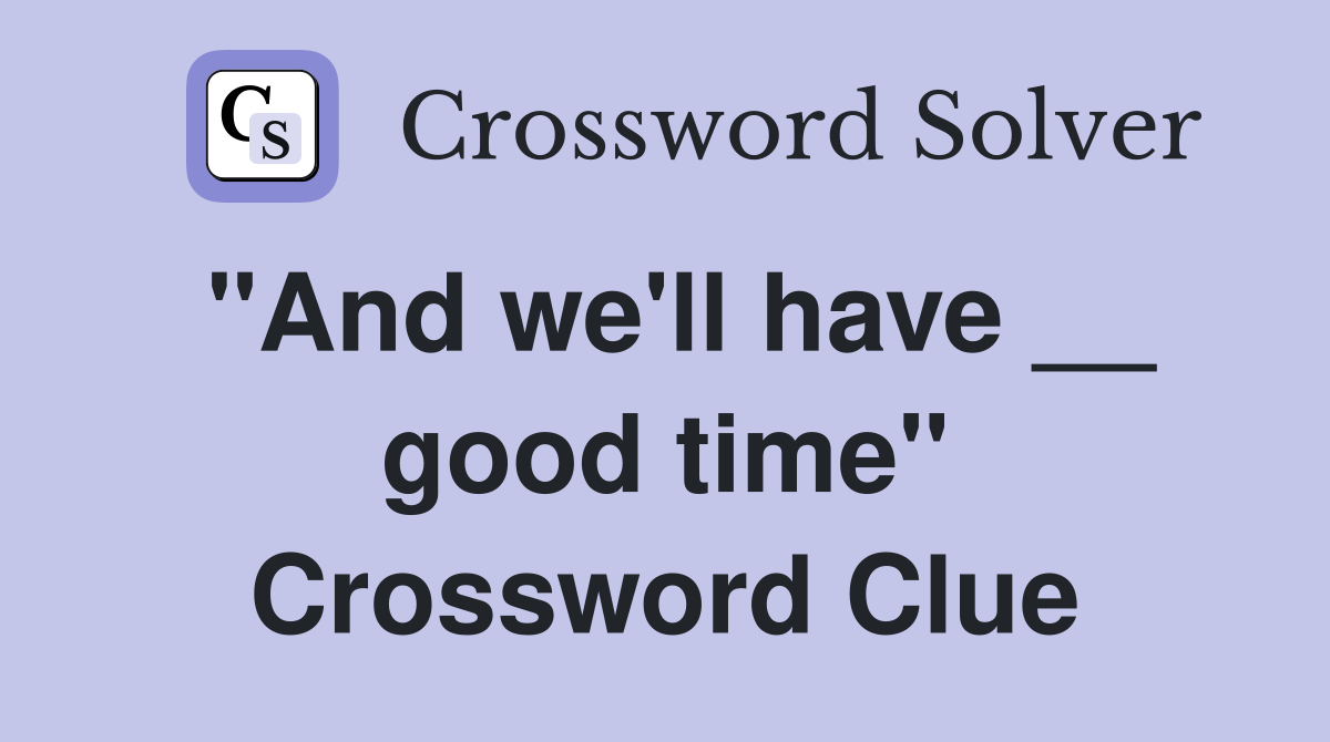 "And we'll have __ good time" Crossword Clue